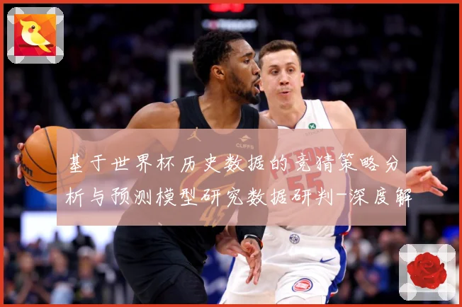 基于世界杯历史数据的竞猜策略分析与预测模型研究数据研判-深度解析