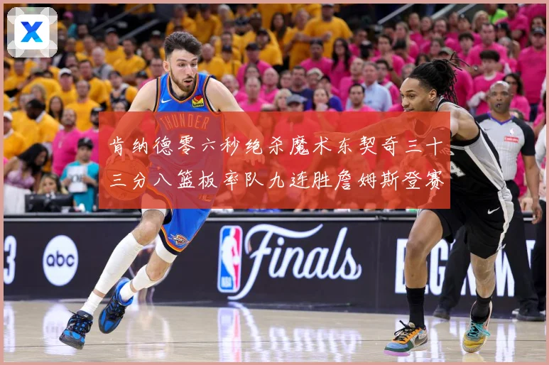 肯纳德零六秒绝杀魔术东契奇三十三分八篮板率队九连胜詹姆斯登赛场复盘-深度解析