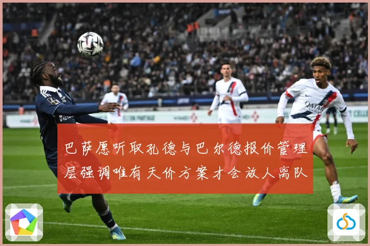 巴萨愿听取孔德与巴尔德报价管理层强调唯有天价方案才会放人离队战术观察-深度解析
