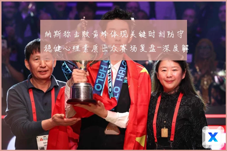 纳斯称击败黄蜂体现关键时刻防守稳健心理素质出众赛场复盘-深度解析
