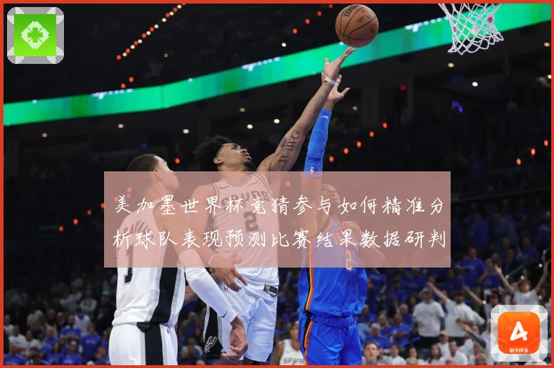 美加墨世界杯竞猜参与如何精准分析球队表现预测比赛结果数据研判-深度解析