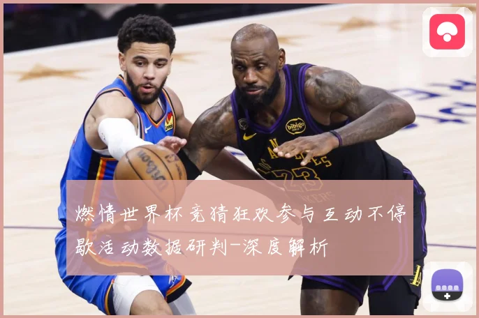 燃情世界杯竞猜狂欢参与互动不停歇活动数据研判-深度解析