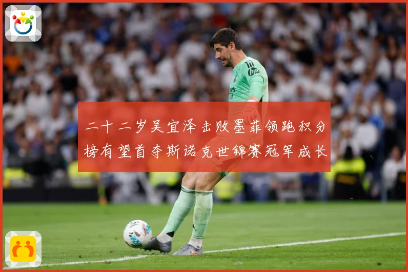 二十二岁吴宜泽击败墨菲领跑积分榜有望首夺斯诺克世锦赛冠军成长观察-深度解析