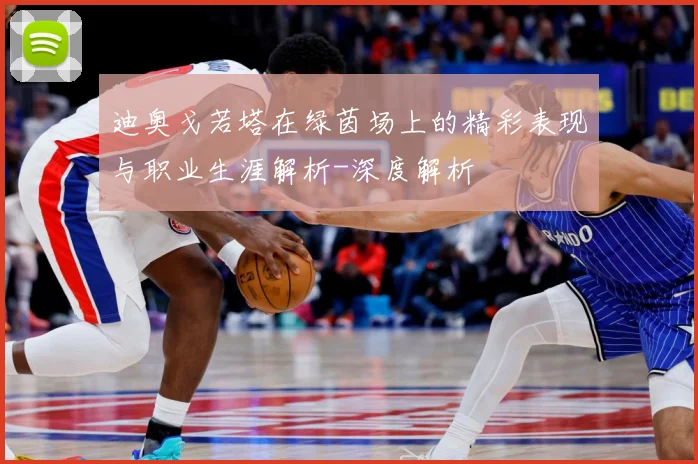 迪奥戈若塔在绿茵场上的精彩表现与职业生涯解析-深度解析