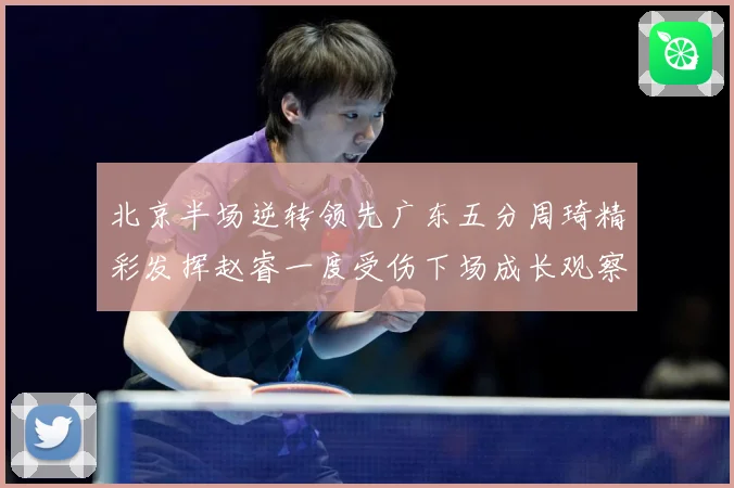 北京半场逆转领先广东五分周琦精彩发挥赵睿一度受伤下场成长观察-深度解析