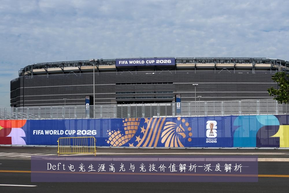 Deft电竞生涯高光与竞技价值解析-深度解析