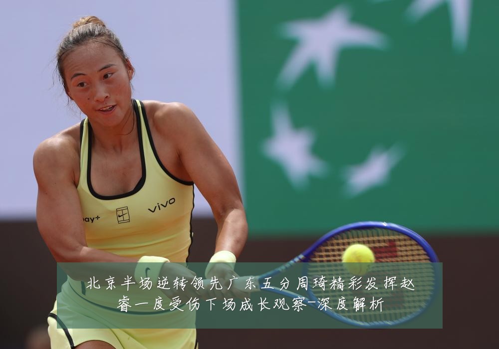 北京半场逆转领先广东五分周琦精彩发挥赵睿一度受伤下场成长观察-深度解析
