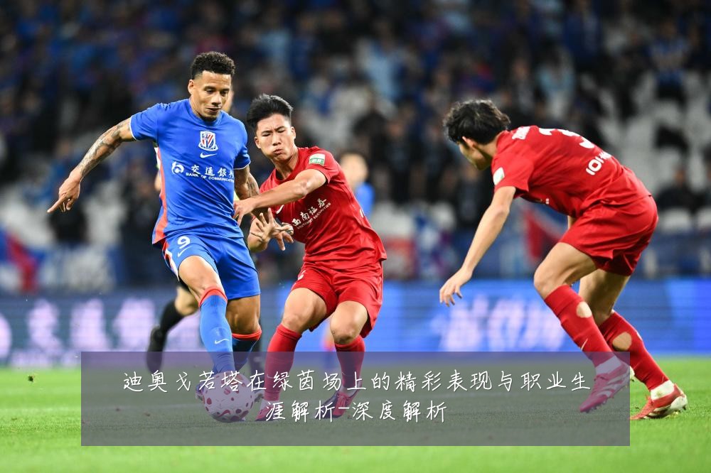 迪奥戈若塔在绿茵场上的精彩表现与职业生涯解析-深度解析