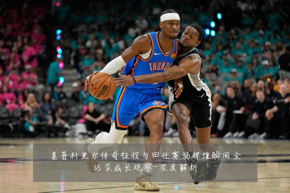 基普科里尔传奇征程与田径赛场辉煌瞬间全记录成长观察-深度解析