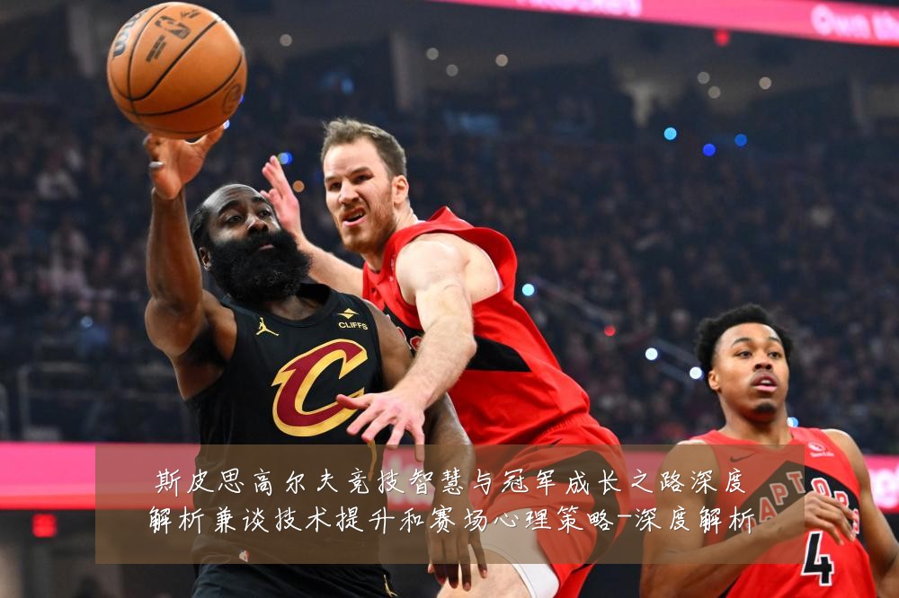 斯皮思高尔夫竞技智慧与冠军成长之路深度解析兼谈技术提升和赛场心理策略-深度解析